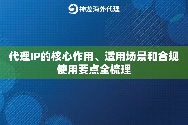 代理IP的核心作用、适用场景和合规使用要点全梳理 代理IP的核心作用、适用场景和合规使用要点全梳理