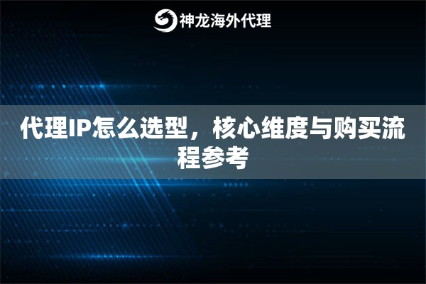 代理IP怎么选型，核心维度与购买流程参考