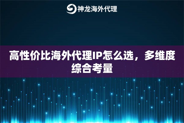 高性价比海外代理IP怎么选，多维度综合考量