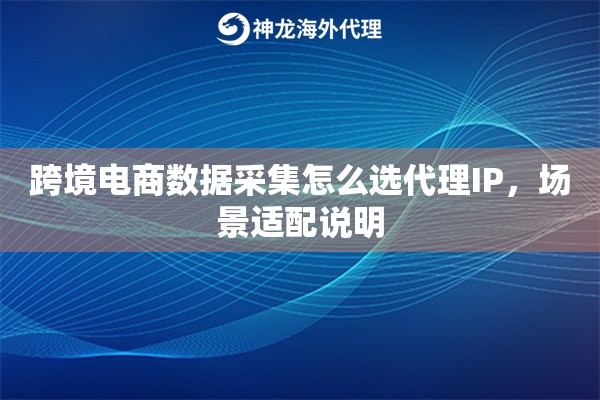 跨境电商数据采集怎么选代理IP，场景适配说明