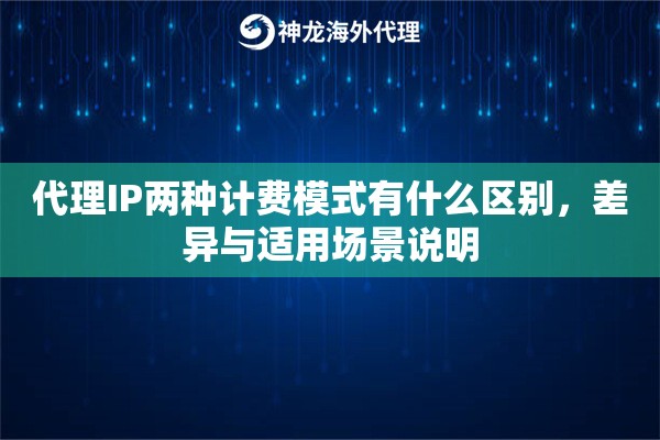 代理IP两种计费模式有什么区别，差异与适用场景说明