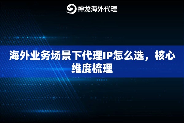 海外业务场景下代理IP怎么选，核心维度梳理