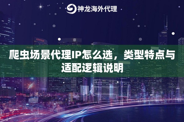 爬虫场景代理IP怎么选，类型特点与适配逻辑说明