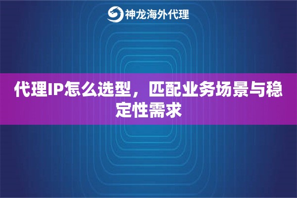 代理IP怎么选型，匹配业务场景与稳定性需求