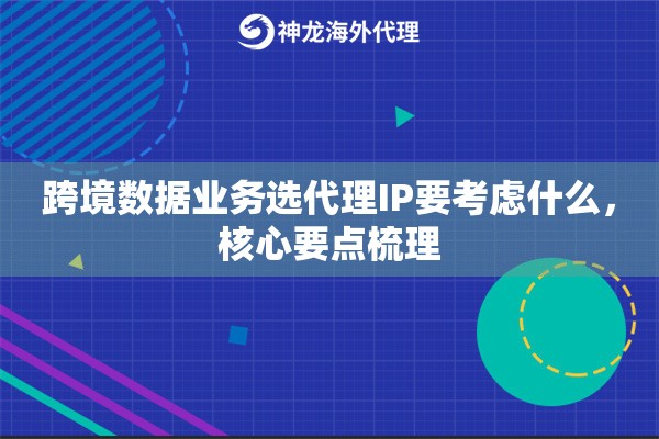 跨境数据业务选代理IP要考虑什么，核心要点梳理
