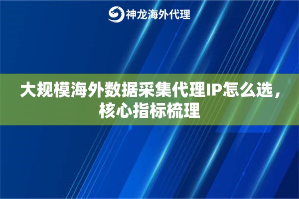 大规模海外数据采集代理IP怎么选，核心指标梳理