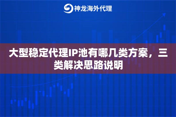 大型稳定代理IP池有哪几类方案，三类解决思路说明