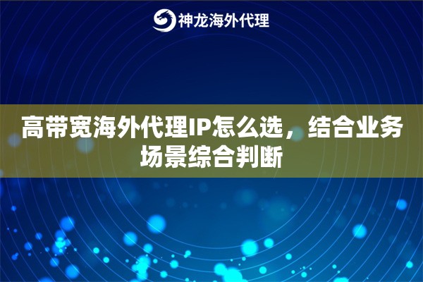 高带宽海外代理IP怎么选，结合业务场景综合判断