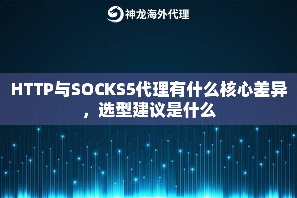 HTTP与SOCKS5代理有什么核心差异,选型建议是什么 HTTP与SOCKS5代理有什么核心差异,选型建议是什么