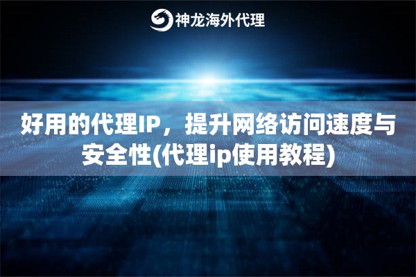 好用的代理IP，提升网络访问速度与安全性(代理ip使用教程)