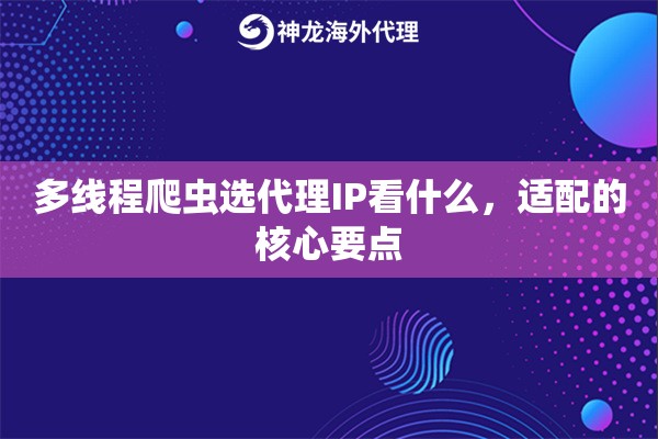 多线程爬虫选代理IP看什么，适配的核心要点