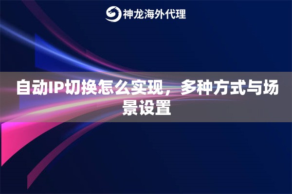自动IP切换怎么实现，多种方式与场景设置