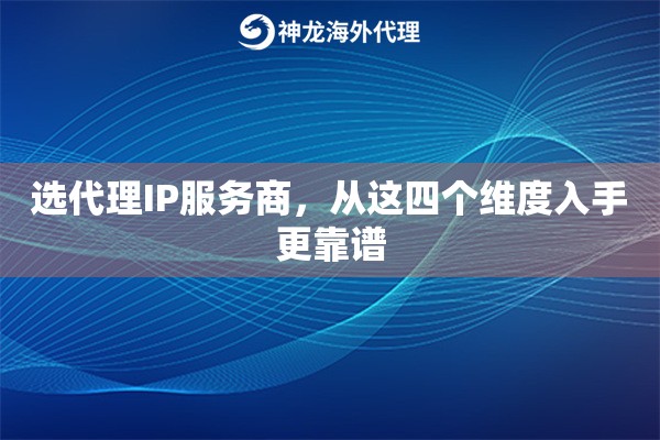 选代理IP服务商，从这四个维度入手更靠谱