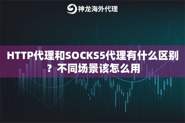 HTTP代理和SOCKS5代理有什么区别？不同场景该怎么用