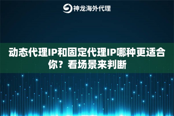 动态代理IP和固定代理IP哪种更适合你？看场景来判断