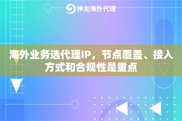 海外业务选代理IP，节点覆盖、接入方式和合规性是重点