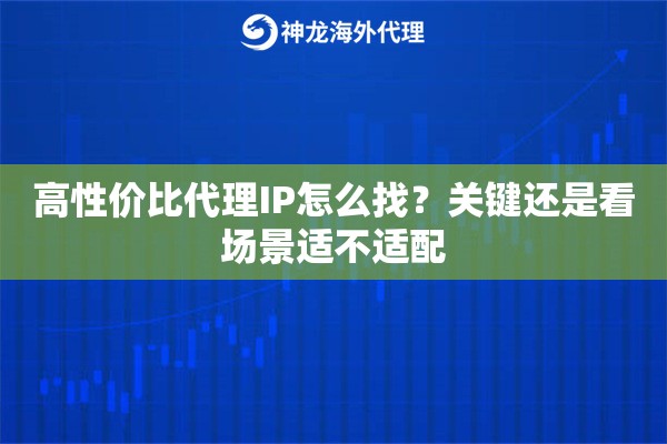 高性价比代理IP怎么找？关键还是看场景适不适配