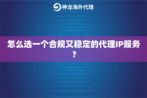 怎么选一个合规又稳定的代理IP服务？
