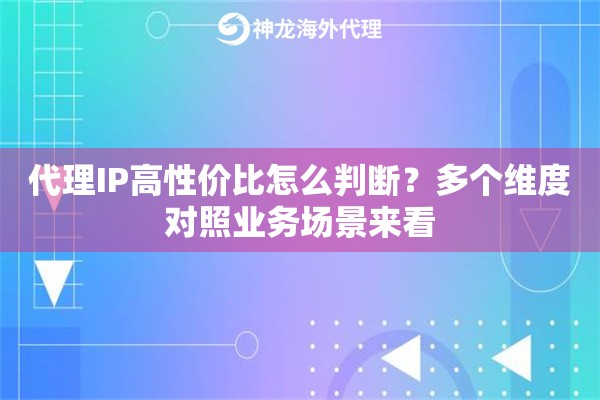 代理IP高性价比怎么判断？多个维度对照业务场景来看