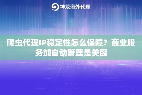 爬虫代理IP稳定性怎么保障？商业服务加自动管理是关键