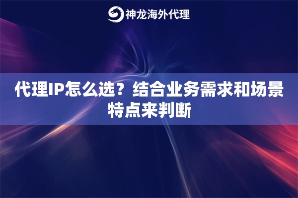 代理IP怎么选？结合业务需求和场景特点来判断