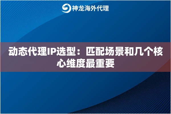 动态代理IP选型：匹配场景和几个核心维度最重要