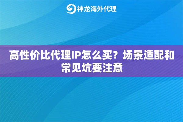 高性价比代理IP怎么买？场景适配和常见坑要注意