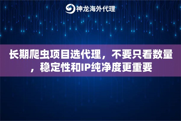 长期爬虫项目选代理，不要只看数量，稳定性和IP纯净度更重要
