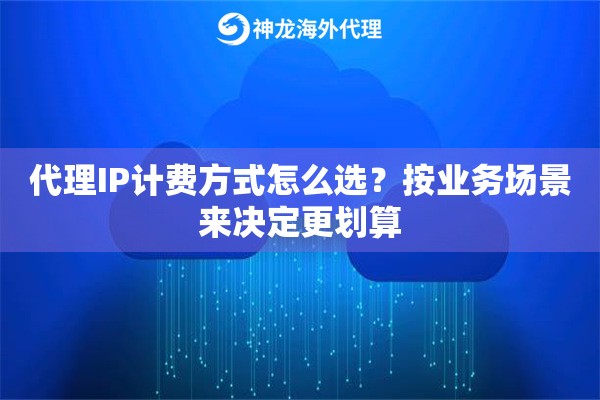 代理IP计费方式怎么选？按业务场景来决定更划算