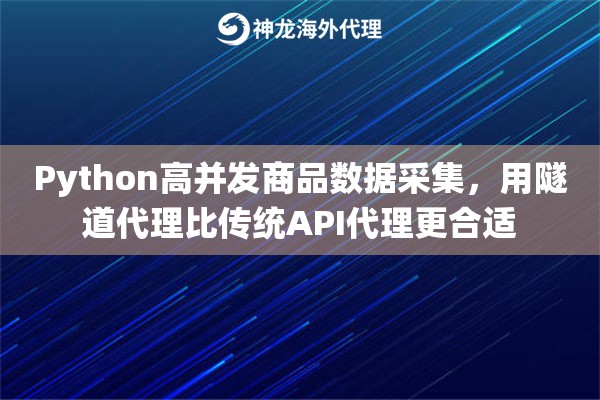 Python高并发商品数据采集，用隧道代理比传统API代理更合适