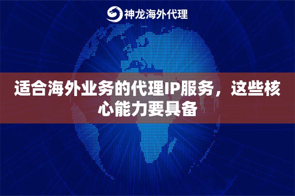 适合海外业务的代理IP服务，这些核心能力要具备
