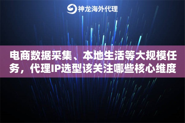 电商数据采集、本地生活等大规模任务，代理IP选型该关注哪些核心维度