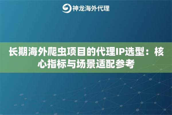长期海外爬虫项目的代理IP选型：核心指标与场景适配参考
