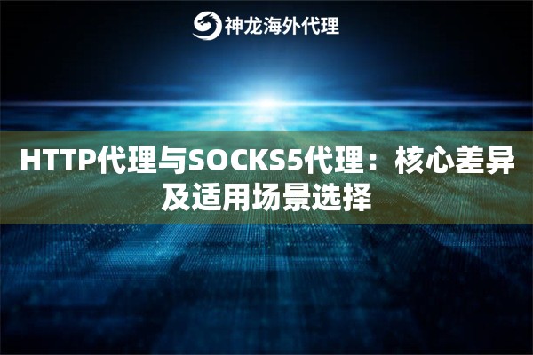 HTTP代理与SOCKS5代理：核心差异及适用场景选择