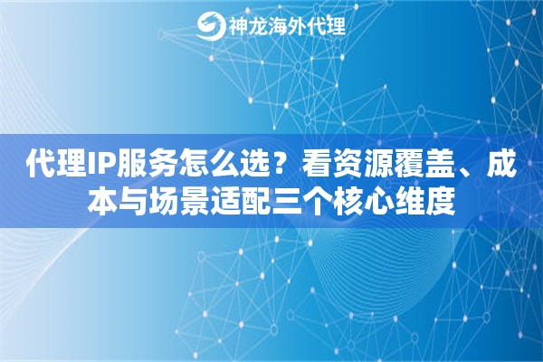 代理IP服务怎么选？看资源覆盖、成本与场景适配三个核心维度
