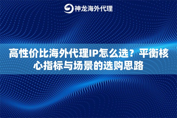 高性价比海外代理IP怎么选？平衡核心指标与场景的选购思路