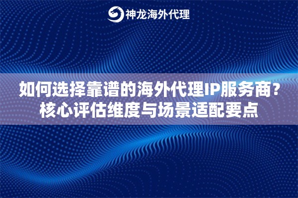 如何选择靠谱的海外代理IP服务商？核心评估维度与场景适配要点