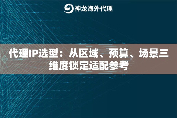 代理IP选型：从区域、预算、场景三维度锁定适配参考