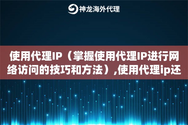 使用代理IP（掌握使用代理IP进行网络访问的技巧和方法）,使用代理ip还能查到吗