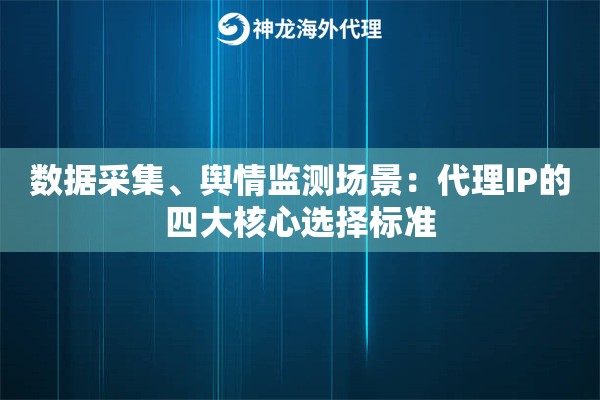 数据采集、舆情监测场景：代理IP的四大核心选择标准
