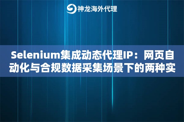 Selenium集成动态代理IP：网页自动化与合规数据采集场景下的两种实现参考