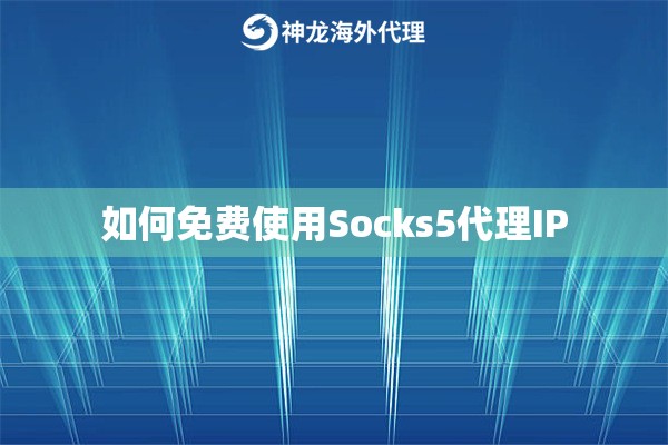 如何免费使用Socks5代理IP