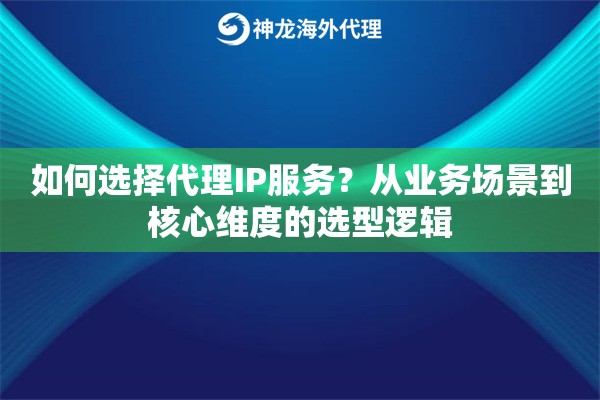 如何选择代理IP服务？从业务场景到核心维度的选型逻辑