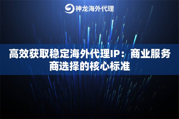 高效获取稳定海外代理IP：商业服务商选择的核心标准