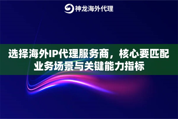 选择海外IP代理服务商，核心要匹配业务场景与关键能力指标