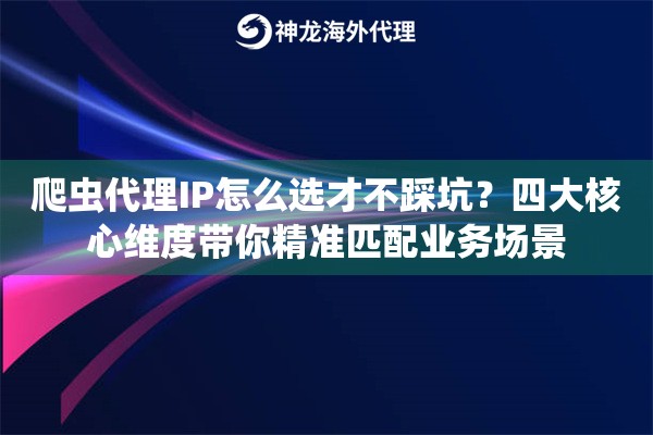 爬虫代理IP怎么选才不踩坑？四大核心维度带你精准匹配业务场景