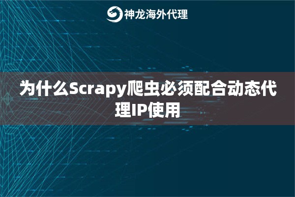 为什么Scrapy爬虫必须配合动态代理IP使用