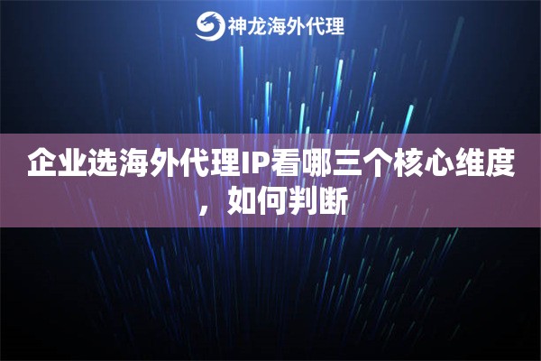 企业选海外代理IP看哪三个核心维度，如何判断