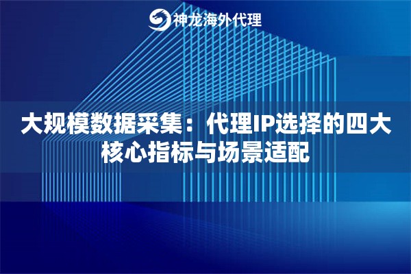 大规模数据采集：代理IP选择的四大核心指标与场景适配