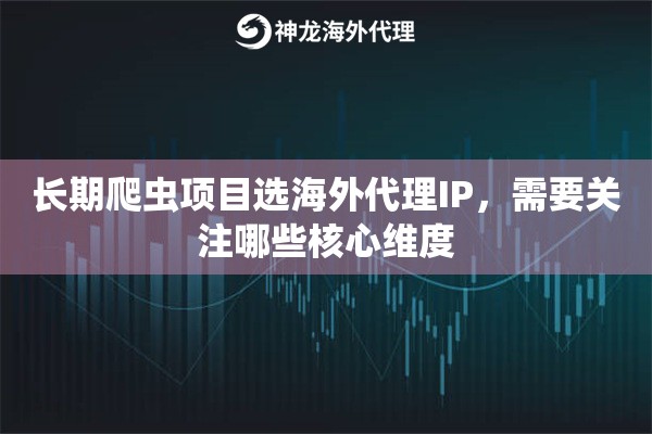 长期爬虫项目选海外代理IP，需要关注哪些核心维度